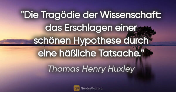 Thomas Henry Huxley Zitat: "Die Tragödie der Wissenschaft: das Erschlagen einer schönen..."