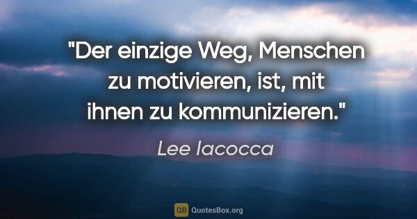 Lee Iacocca Zitat: "Der einzige Weg, Menschen zu motivieren, ist, mit ihnen zu..."