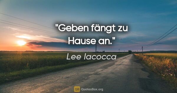 Lee Iacocca Zitat: "Geben fängt zu Hause an."