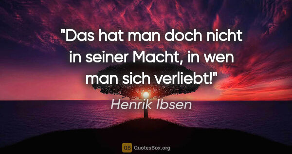 Henrik Ibsen Zitat: "Das hat man doch nicht in seiner Macht, in wen man sich verliebt!"