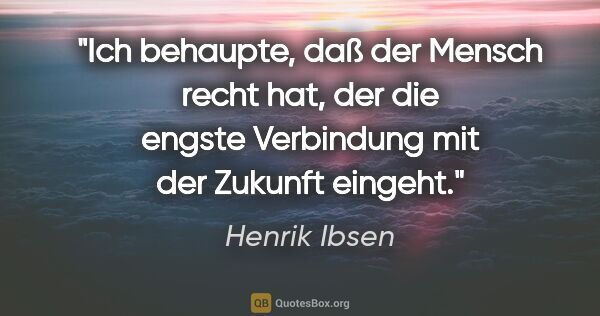 Henrik Ibsen Zitat: "Ich behaupte, daß der Mensch recht hat, der die engste..."