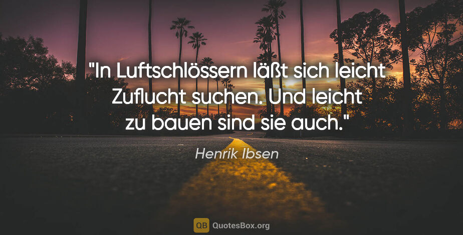 Henrik Ibsen Zitat: "In Luftschlössern läßt sich leicht Zuflucht suchen. Und leicht..."