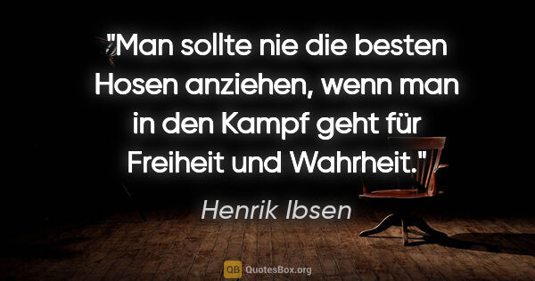 Henrik Ibsen Zitat: "Man sollte nie die besten Hosen anziehen, wenn man in den..."