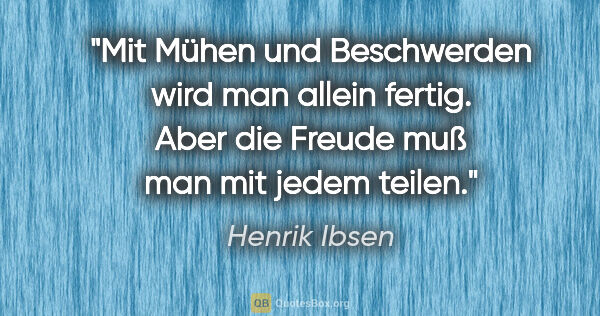 Henrik Ibsen Zitat: "Mit Mühen und Beschwerden wird man allein fertig. Aber die..."