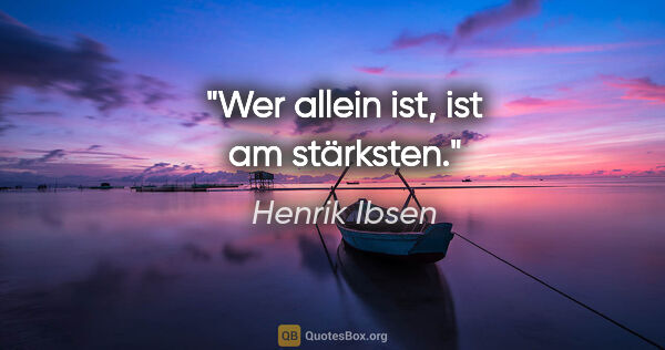 Henrik Ibsen Zitat: "Wer allein ist, ist am stärksten."