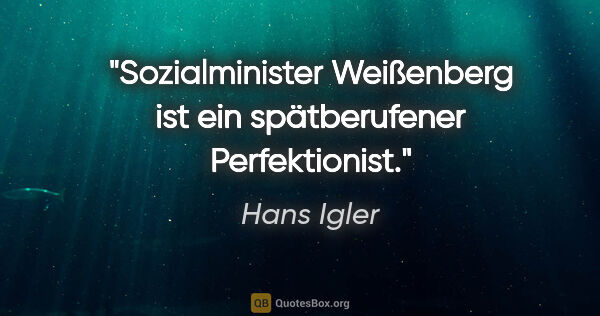 Hans Igler Zitat: "Sozialminister Weißenberg ist ein spätberufener Perfektionist."