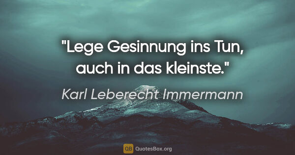 Karl Leberecht Immermann Zitat: "Lege Gesinnung ins Tun, auch in das kleinste."
