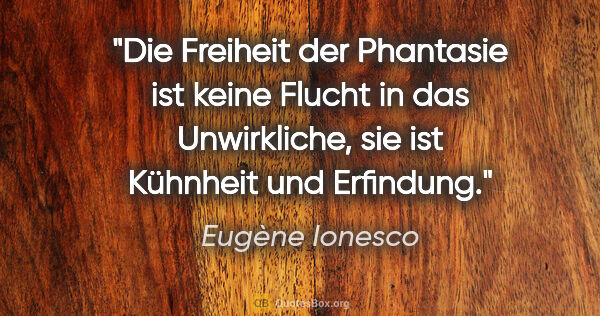 Eugène Ionesco Zitat: "Die Freiheit der Phantasie ist keine Flucht in das..."