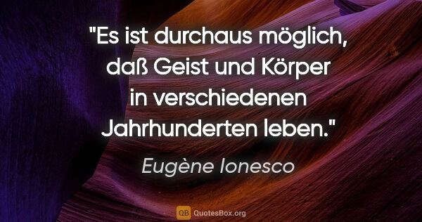 Eugène Ionesco Zitat: "Es ist durchaus möglich, daß Geist und Körper in verschiedenen..."