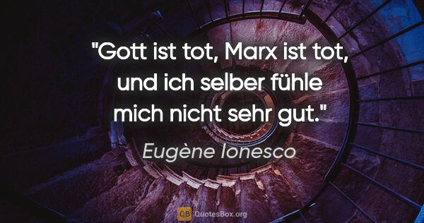 Eugène Ionesco Zitat: "Gott ist tot, Marx ist tot, und ich selber fühle mich nicht..."