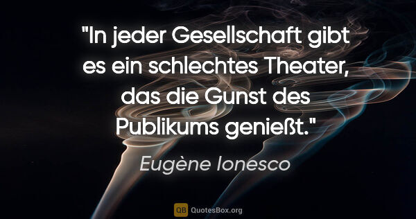 Eugène Ionesco Zitat: "In jeder Gesellschaft gibt es ein schlechtes Theater, das die..."