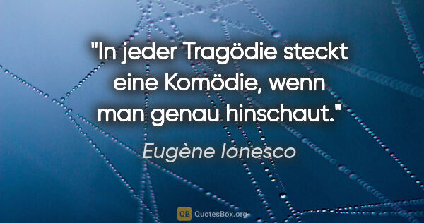 Eugène Ionesco Zitat: "In jeder Tragödie steckt eine Komödie, wenn man genau hinschaut."