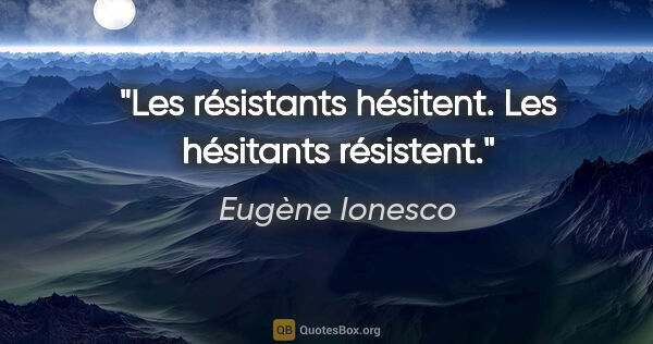 Eugène Ionesco Zitat: "Les résistants hésitent. Les hésitants résistent."