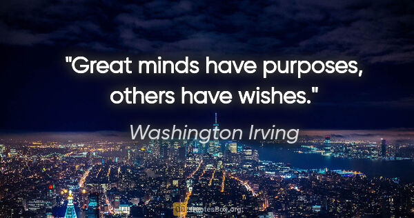 Washington Irving Zitat: "Great minds have purposes, others have wishes."