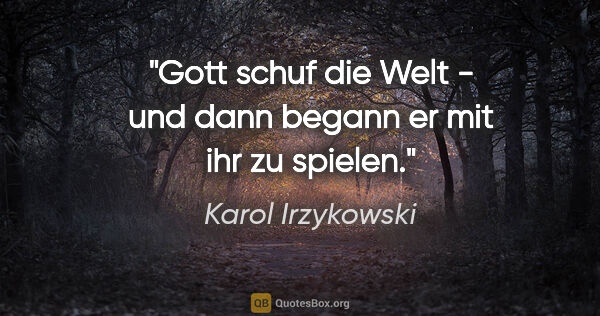 Karol Irzykowski Zitat: "Gott schuf die Welt - und dann begann er mit ihr zu spielen."