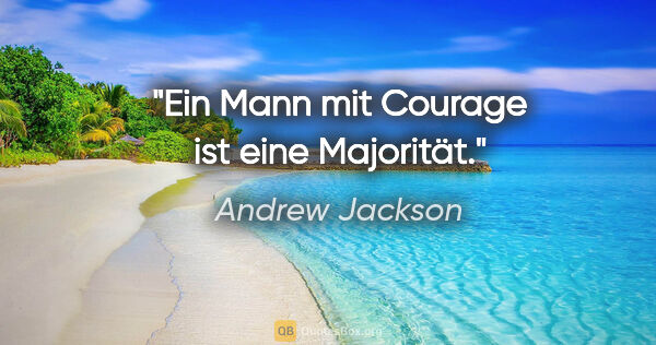 Andrew Jackson Zitat: "Ein Mann mit Courage ist eine Majorität."