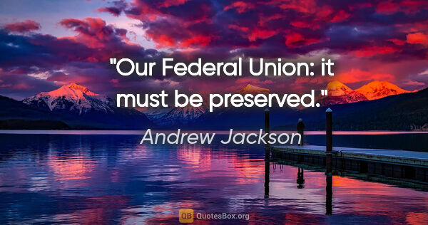 Andrew Jackson Zitat: "Our Federal Union: it must be preserved."