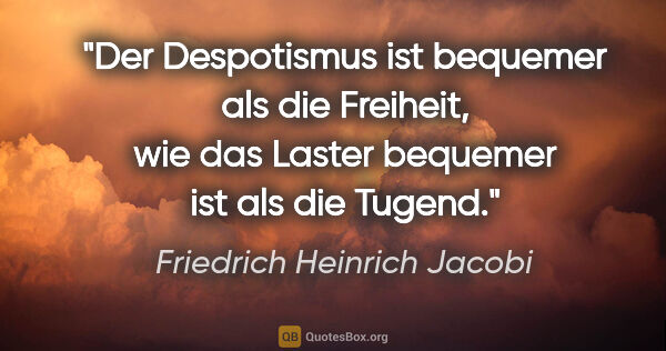 Friedrich Heinrich Jacobi Zitat: "Der Despotismus ist bequemer als die Freiheit, wie das Laster..."
