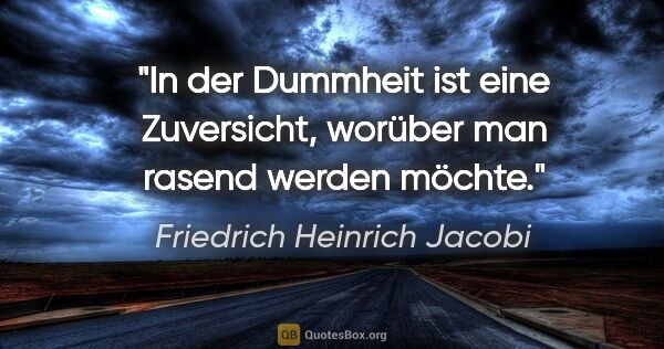 Friedrich Heinrich Jacobi Zitat: "In der Dummheit ist eine Zuversicht, worüber man rasend werden..."