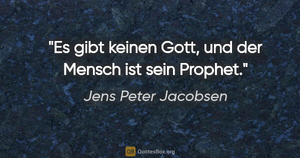 Jens Peter Jacobsen Zitat: "Es gibt keinen Gott, und der Mensch ist sein Prophet."