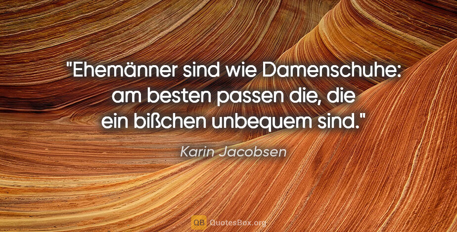 Karin Jacobsen Zitat: "Ehemänner sind wie Damenschuhe: am besten passen die, die ein..."