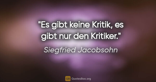 Siegfried Jacobsohn Zitat: "Es gibt keine Kritik, es gibt nur den Kritiker."