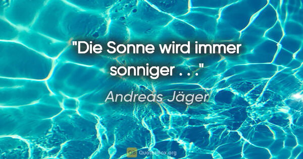 Andreas Jäger Zitat: "Die Sonne wird immer sonniger . . ."