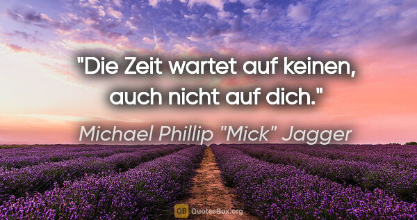 Michael Phillip "Mick" Jagger Zitat: "Die Zeit wartet auf keinen, auch nicht auf dich."