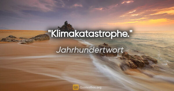 Jahrhundertwort Zitat: "Klimakatastrophe."