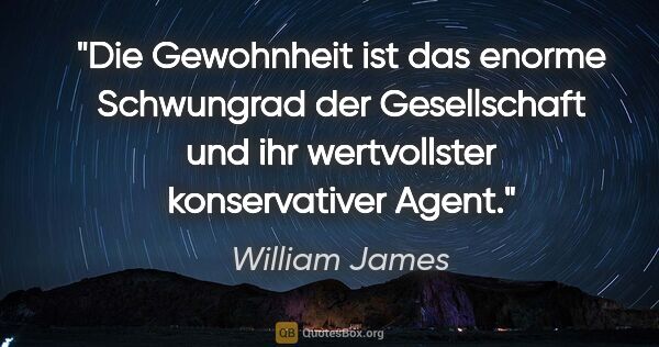 William James Zitat: "Die Gewohnheit ist das enorme Schwungrad der Gesellschaft und..."