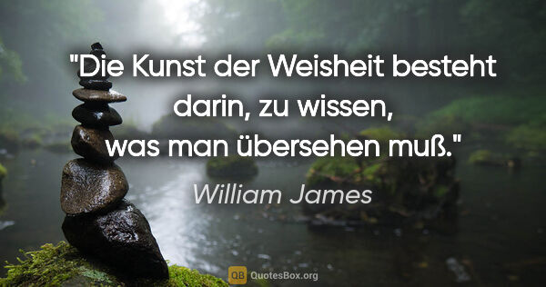 William James Zitat: "Die Kunst der Weisheit besteht darin, zu wissen, was man..."
