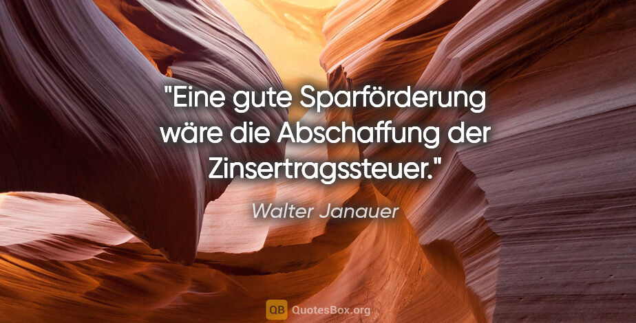 Walter Janauer Zitat: "Eine gute Sparförderung wäre die Abschaffung der..."