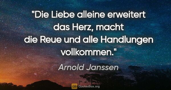 Arnold Janssen Zitat: "Die Liebe alleine erweitert das Herz, macht die Reue und alle..."