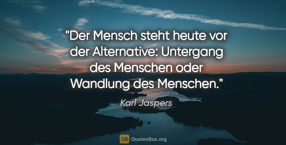 Karl Jaspers Zitat: "Der Mensch steht heute vor der Alternative: Untergang des..."