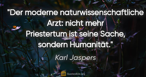 Karl Jaspers Zitat: "Der moderne naturwissenschaftliche Arzt: nicht mehr..."