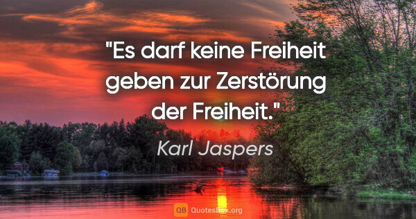 Karl Jaspers Zitat: "Es darf keine Freiheit geben zur Zerstörung der Freiheit."