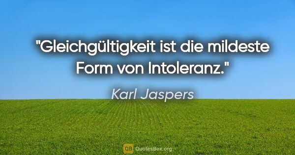 Karl Jaspers Zitat: "Gleichgültigkeit ist die mildeste Form von Intoleranz."