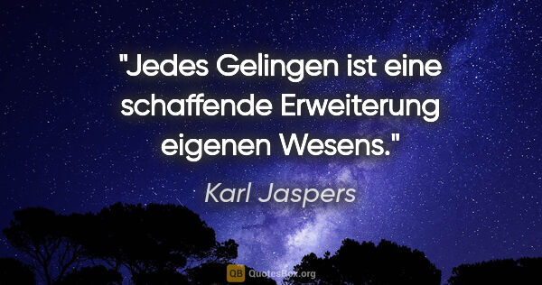 Karl Jaspers Zitat: "Jedes Gelingen ist eine schaffende Erweiterung eigenen Wesens."
