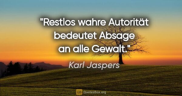 Karl Jaspers Zitat: "Restlos wahre Autorität bedeutet Absage an alle Gewalt."