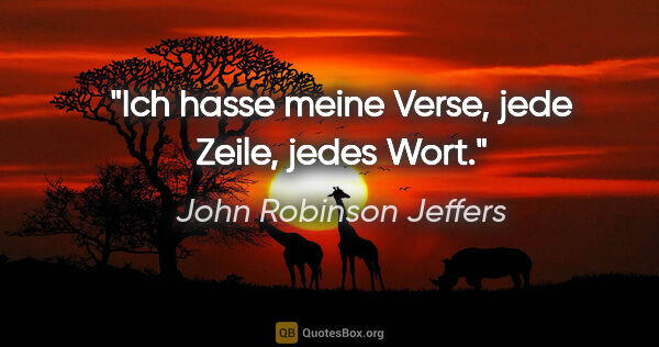 John Robinson Jeffers Zitat: "Ich hasse meine Verse, jede Zeile, jedes Wort."