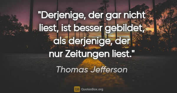 Thomas Jefferson Zitat: "Derjenige, der gar nicht liest, ist besser gebildet, als..."