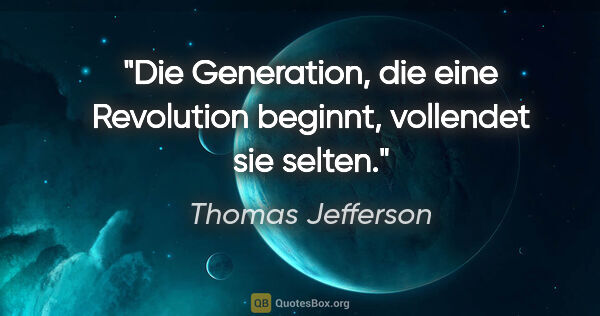 Thomas Jefferson Zitat: "Die Generation, die eine Revolution beginnt, vollendet sie..."