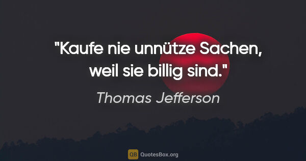 Thomas Jefferson Zitat: "Kaufe nie unnütze Sachen, weil sie billig sind."