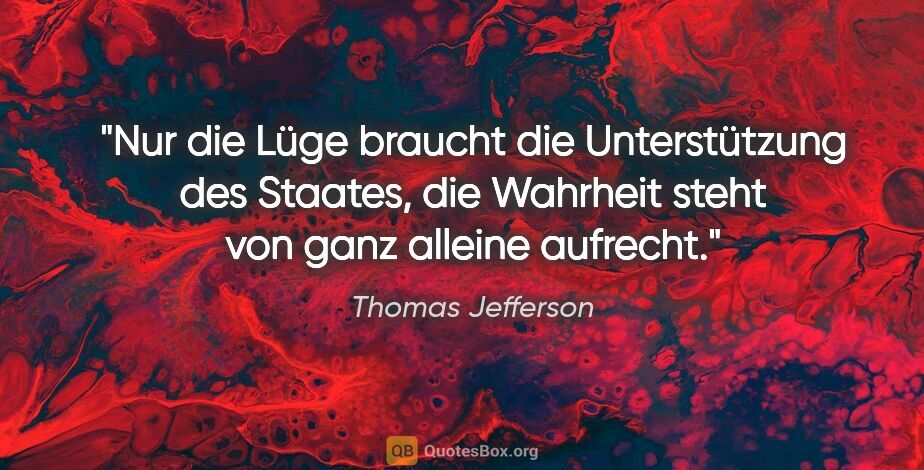 Thomas Jefferson Zitat: "Nur die Lüge braucht die Unterstützung des Staates, die..."