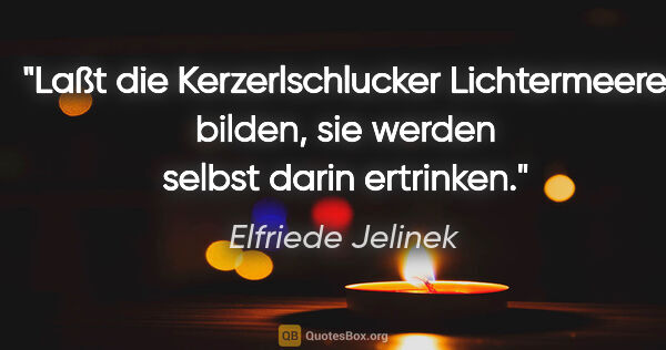 Elfriede Jelinek Zitat: "Laßt die Kerzerlschlucker Lichtermeere bilden, sie werden..."