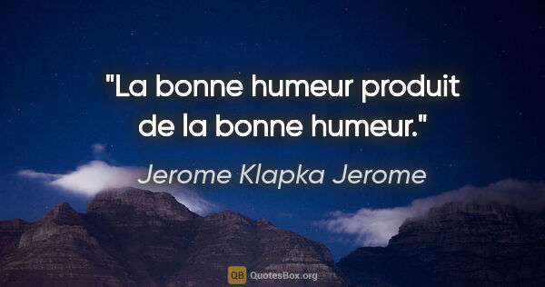 Jerome Klapka Jerome Zitat: "La bonne humeur produit de la bonne humeur."