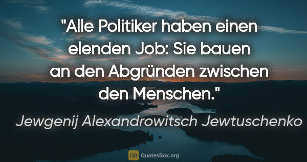 Jewgenij Alexandrowitsch Jewtuschenko Zitat: "Alle Politiker haben einen elenden Job: Sie bauen an den..."