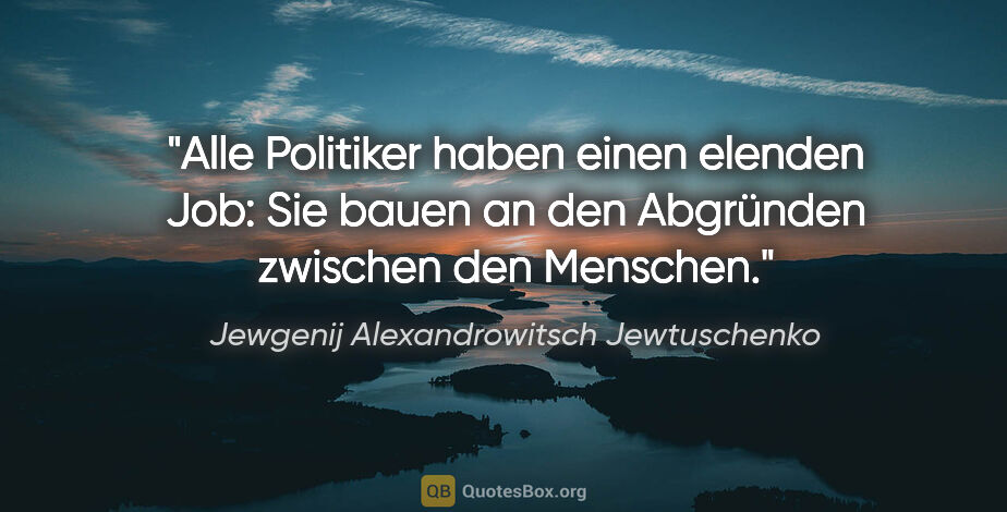 Jewgenij Alexandrowitsch Jewtuschenko Zitat: "Alle Politiker haben einen elenden Job: Sie bauen an den..."