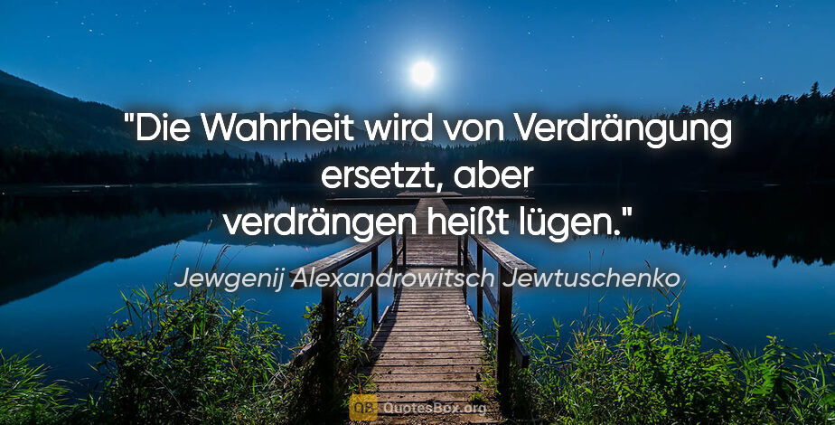 Jewgenij Alexandrowitsch Jewtuschenko Zitat: "Die Wahrheit wird von Verdrängung ersetzt, aber verdrängen..."