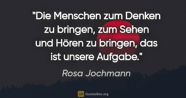 Rosa Jochmann Zitat: "Die Menschen zum Denken zu bringen, zum Sehen und Hören zu..."